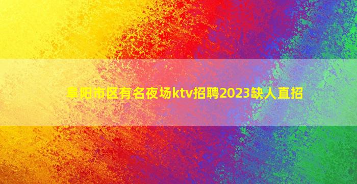 阜阳市区有名夜场ktv招聘2023缺人直招